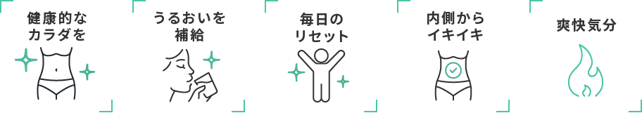 健康的なカラダを うるおいを補給 毎日のリセット 内側からイキイキ 爽快気分